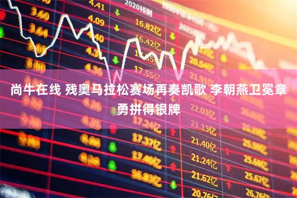 尚牛在线 残奥马拉松赛场再奏凯歌 李朝燕卫冕章勇拼得银牌