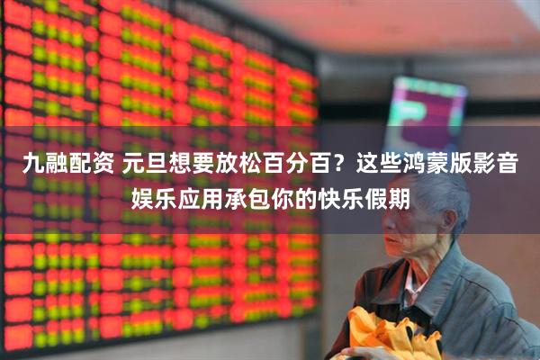 九融配资 元旦想要放松百分百？这些鸿蒙版影音娱乐应用承包你的快乐假期
