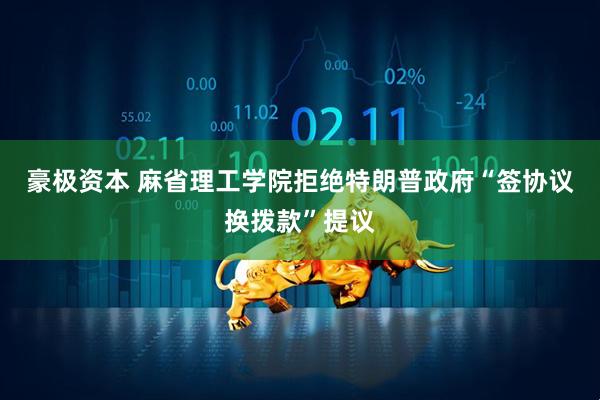 豪极资本 麻省理工学院拒绝特朗普政府“签协议换拨款”提议