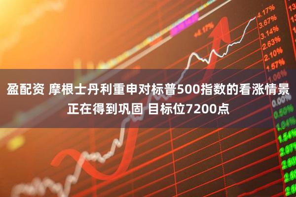 盈配资 摩根士丹利重申对标普500指数的看涨情景正在得到巩固 目标位7200点